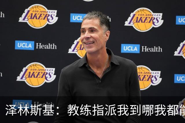 泽林斯基：教练指派我到哪我都能适应；我们的实力应对一切挑战