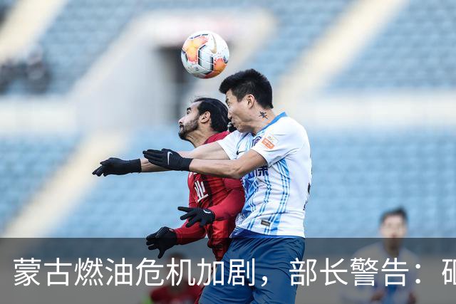 蒙古燃油危机加剧，部长警告：砸企业是自毁前程